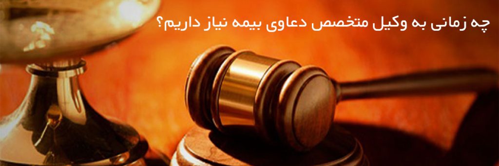 چه زمانی به وکیل متخصص دعاوی بیمه نیاز داریم؟